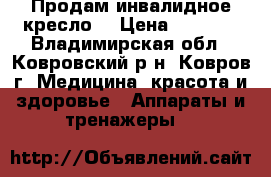 Продам инвалидное кресло  › Цена ­ 5 000 - Владимирская обл., Ковровский р-н, Ковров г. Медицина, красота и здоровье » Аппараты и тренажеры   